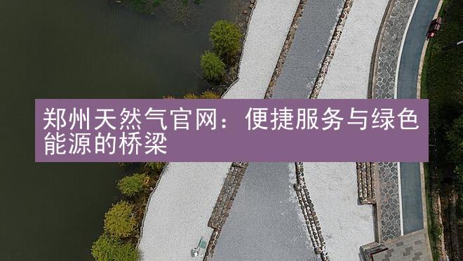 郑州天然气官网：便捷服务与绿色能源的桥梁